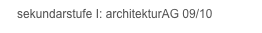    sekundarstufe I: architekturAG 09/10